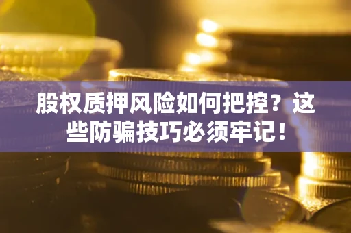 济南股权质押风险如何把控？这些防骗技巧必须牢记！