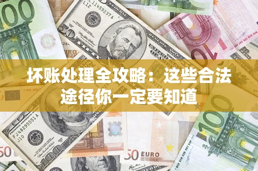 济南坏账处理全攻略：这些合法途径你一定要知道