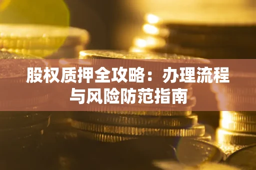 济南股权质押全攻略：办理流程与风险防范指南
