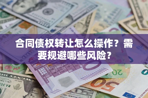 济南合同债权转让怎么操作？需要规避哪些风险？