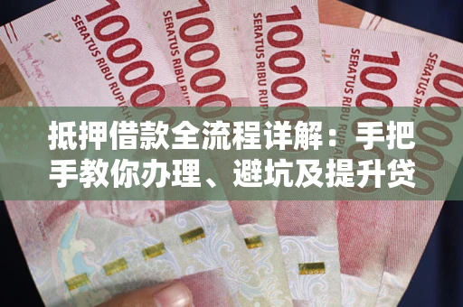 济南抵押借款全流程详解：手把手教你办理、避坑及提升贷款额度