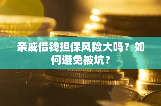 济南亲戚借钱担保风险大吗？如何避免被坑？