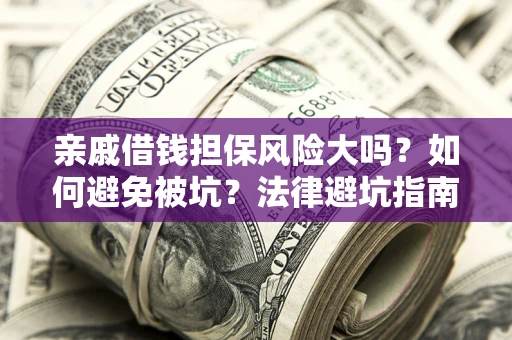 济南亲戚借钱担保风险大吗？如何避免被坑？法律避坑指南