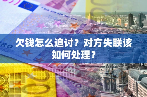 济南欠钱怎么追讨？对方失联该如何处理？