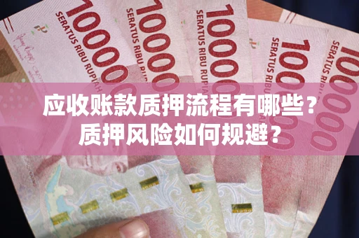 济南应收账款质押流程有哪些？质押风险如何规避？