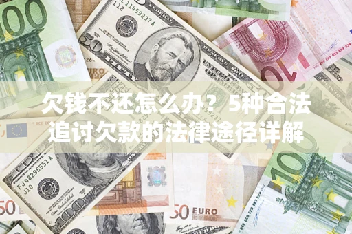 济南欠钱不还怎么办？5种合法追讨欠款的法律途径详解