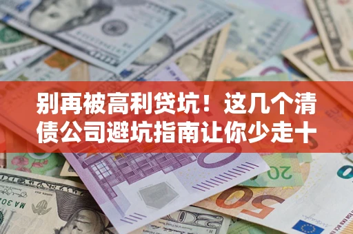 济南别再被高利贷坑！这几个清债公司避坑指南让你少走十年弯路