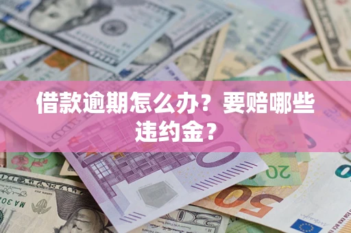 济南借款逾期怎么办？要赔哪些违约金？