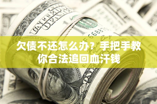 济南欠债不还怎么办?手把手教你合法追回血汗钱 济南欠债不还怎么办?手把手教你合法追回血汗钱
