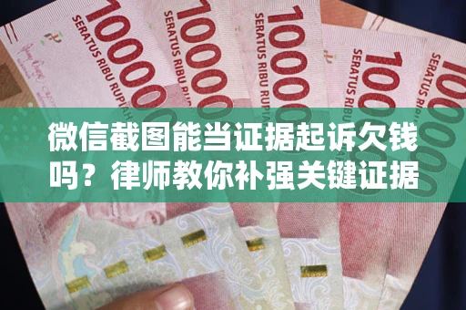 济南微信截图能当证据起诉欠钱吗？律师教你补强关键证据