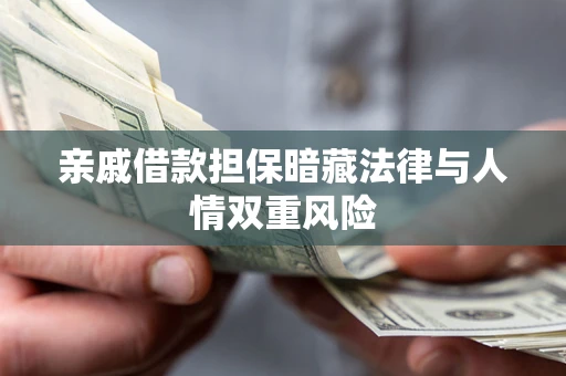 济南亲戚借款担保暗藏法律与人情双重风险
