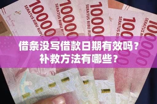 济南借条没写借款日期有效吗?补救方法有哪些? 济南借条没写借款日期有效吗?补救方法有哪些?
