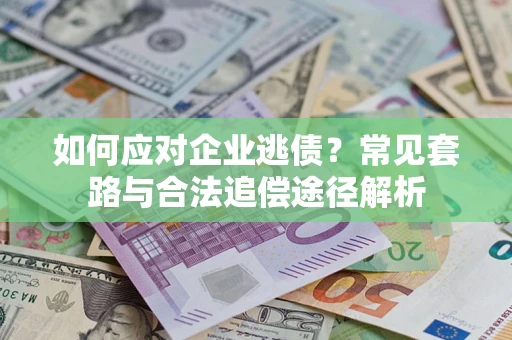 济南如何应对企业逃债？常见套路与合法追偿途径解析