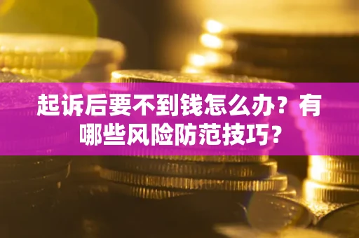 济南起诉后要不到钱怎么办？有哪些风险防范技巧？