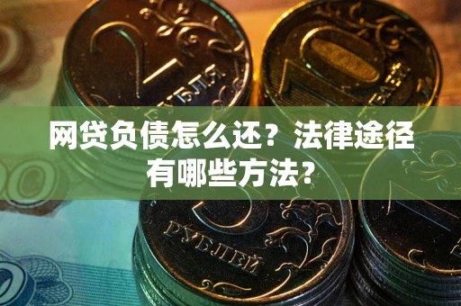 济南网贷负债怎么还？法律途径有哪些方法？