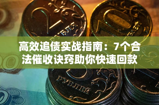 济南高效追债实战指南：7个合法催收诀窍助你快速回款