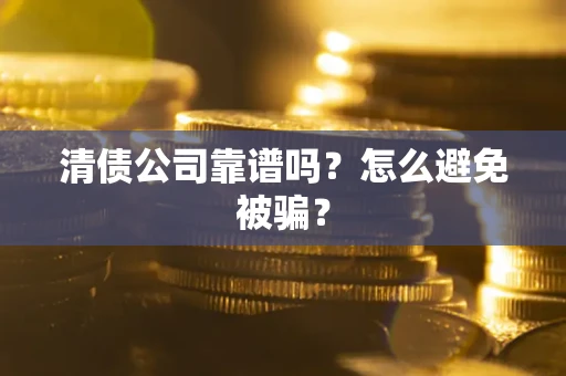 济南清债公司靠谱吗？怎么避免被骗？