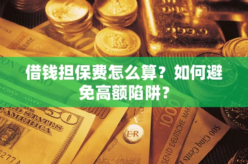济南借钱担保费怎么算？如何避免高额陷阱？