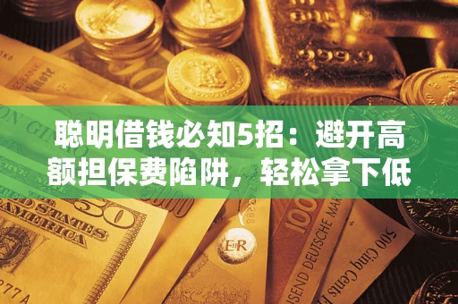 济南聪明借钱必知5招：避开高额担保费陷阱，轻松拿下低息贷款