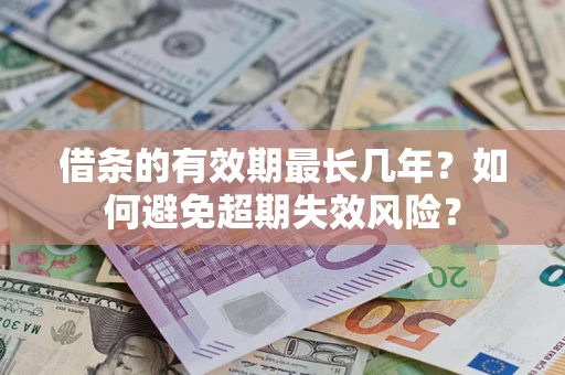 济南借条的有效期最长几年？如何避免超期失效风险？