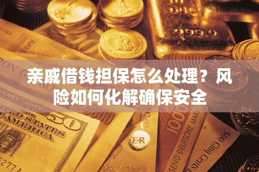 济南亲戚借钱担保怎么处理？风险如何化解确保安全