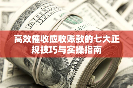 济南高效催收应收账款的七大正规技巧与实操指南