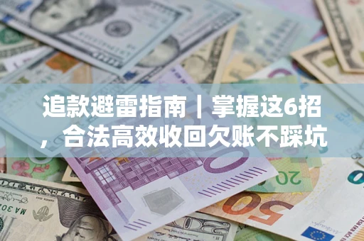 济南追款避雷指南｜掌握这6招，合法高效收回欠账不踩坑