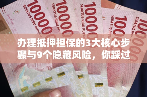 济南办理抵押担保的3大核心步骤与9个隐藏风险，你踩过哪个坑？