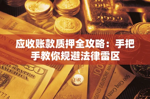 济南应收账款质押全攻略：手把手教你规避法律雷区