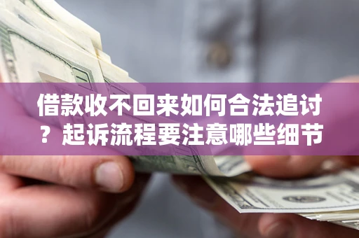 济南借款收不回来如何合法追讨？起诉流程要注意哪些细节？