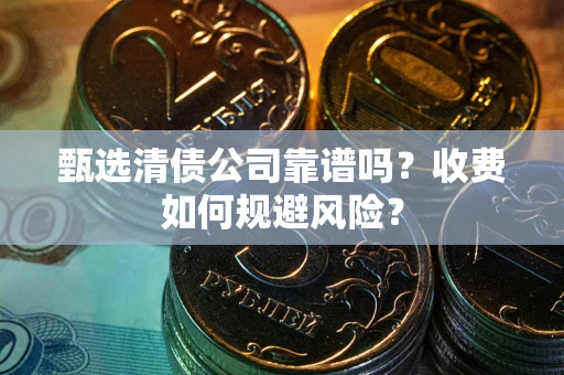 济南甄选清债公司靠谱吗？收费如何规避风险？