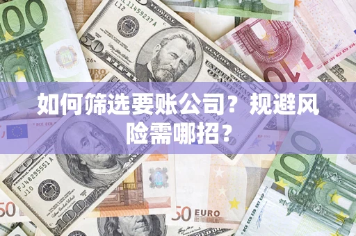 济南如何筛选要账公司？规避风险需哪招？