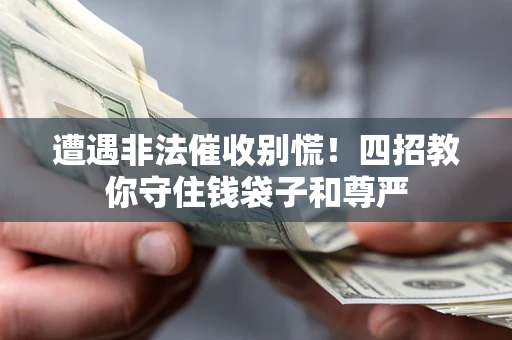 济南遭遇非法催收别慌！四招教你守住钱袋子和尊严