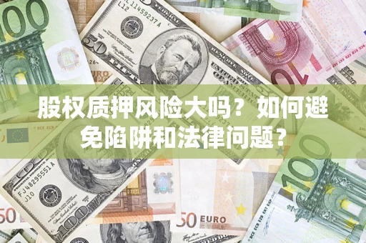 济南股权质押风险大吗？如何避免陷阱和法律问题？
