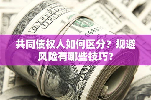 济南共同债权人如何区分？规避风险有哪些技巧？