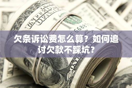 济南欠条诉讼费怎么算？如何追讨欠款不踩坑？