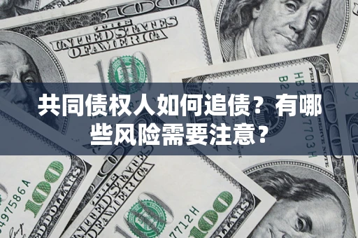 济南共同债权人如何追债？有哪些风险需要注意？