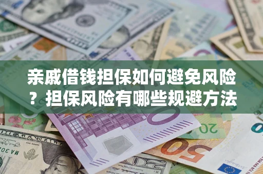 济南亲戚借钱担保如何避免风险？担保风险有哪些规避方法？