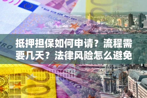 济南抵押担保如何申请？流程需要几天？法律风险怎么避免？避坑指南