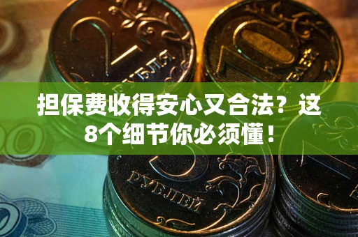 济南担保费收得安心又合法？这8个细节你必须懂！