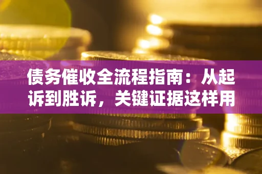 济南债务催收全流程指南：从起诉到胜诉，关键证据这样用