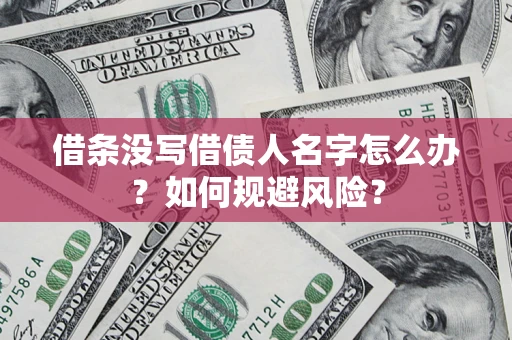 济南借条没写借债人名字怎么办？如何规避风险？