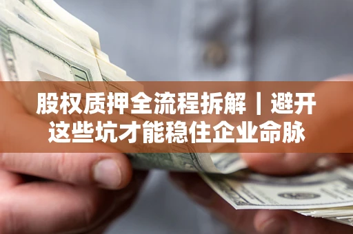 济南股权质押全流程拆解｜避开这些坑才能稳住企业命脉