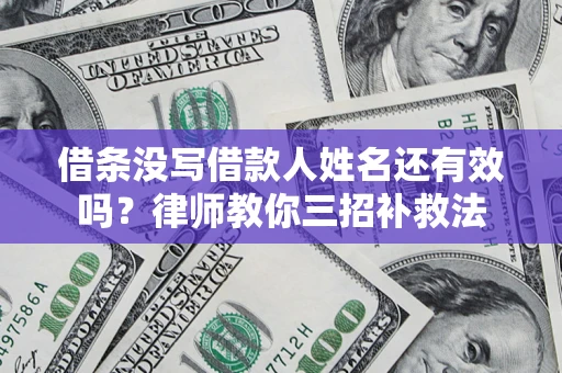 济南借条没写借款人姓名还有效吗？律师教你三招补救法