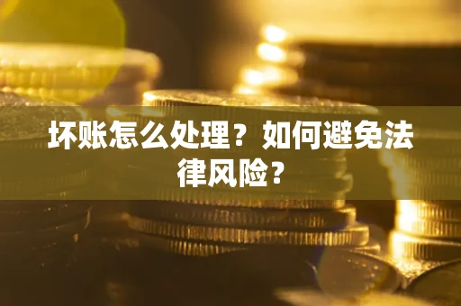 济南坏账怎么处理？如何避免法律风险？