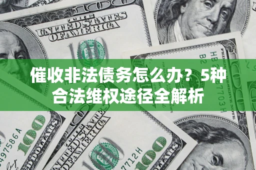 济南催收非法债务怎么办？5种合法维权途径全解析