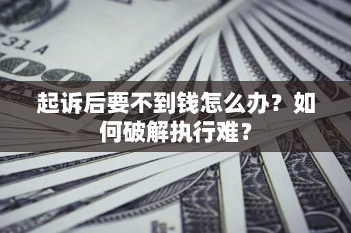 济南起诉后要不到钱怎么办？如何破解执行难？