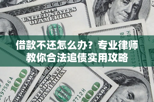 济南借款不还怎么办？专业律师教你合法追债实用攻略