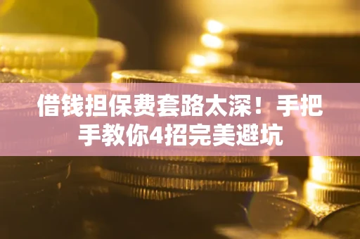 济南借钱担保费套路太深！手把手教你4招完美避坑