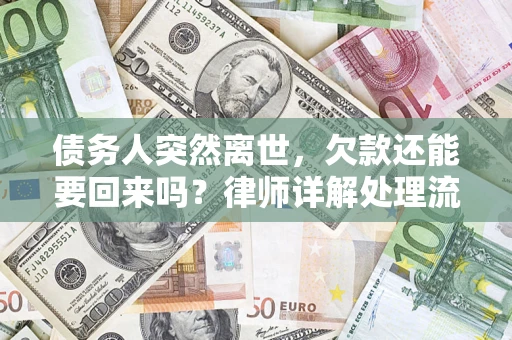 济南债务人突然离世，欠款还能要回来吗？律师详解处理流程